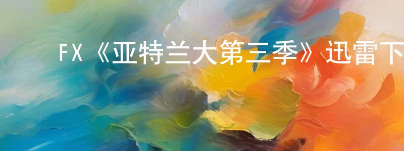 影视迷曾东城的个人博客,FX《亚特兰大第三季》迅雷下载/在线观看/百度云-都市/情感-美剧天堂